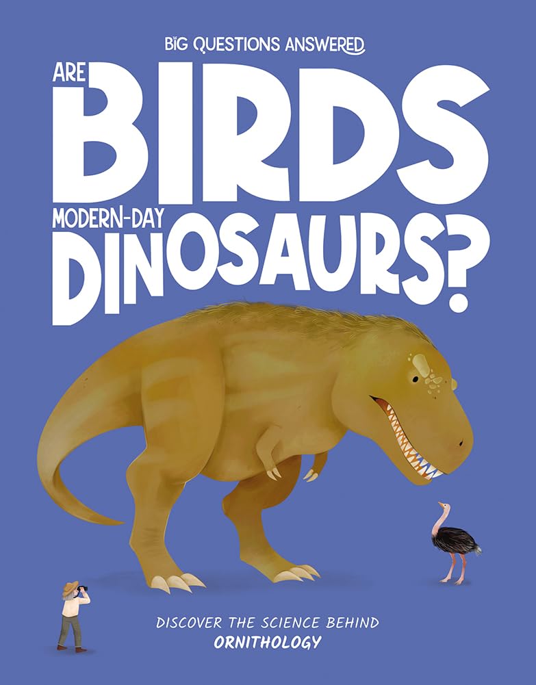 Big Questions Answered: Are Birds Modern-Day Dinosaurs?: Discover the Science behind Ornithography